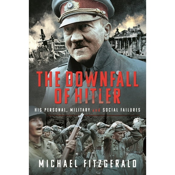 The Downfall of Hitler: His Personal, Military and Social Failures, (Hardcover)