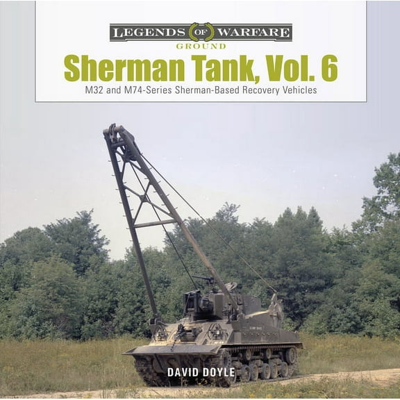 Legends of Warfare: Ground Sherman Tank, Vol. 6: M32- And M74-Series Sherman-Based Recovery Vehicles, Book 29, (Hardcover)