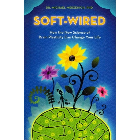 Soft-Wired: How the New Science of Brain Plasticity Can Change Your Life (Paperback) by Michael Merzenich Phd