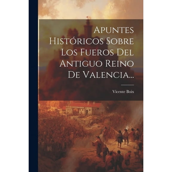 Apuntes Históricos Sobre Los Fueros Del Antiguo Reino De Valencia... (Paperback)