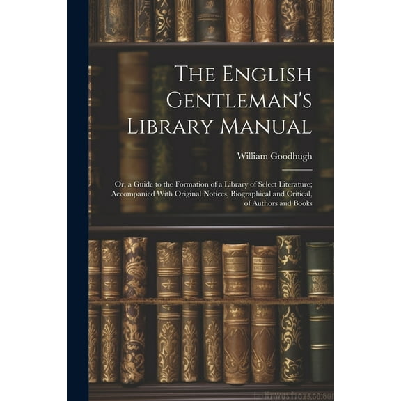 The English Gentleman's Library Manual: Or, a Guide to the Formation of a Library of Select Literature; Accompanied With, (Paperback)