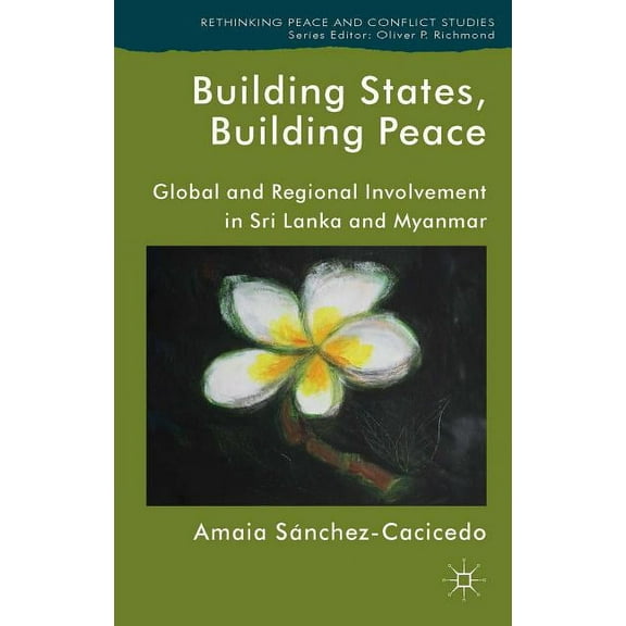 Rethinking Peace and Conflict Studies Building States, Building Peace: Global and Regional Involvement in Sri Lanka and Myanmar, (Hardcover)