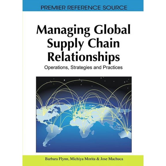 Premier Reference Source: Managing Global Supply Chain Relationships: Operations, Strategies and Practices (Hardcover)