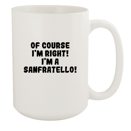 

Of Course I m Right! I m A Sanfratello! - Ceramic 15oz White Mug White