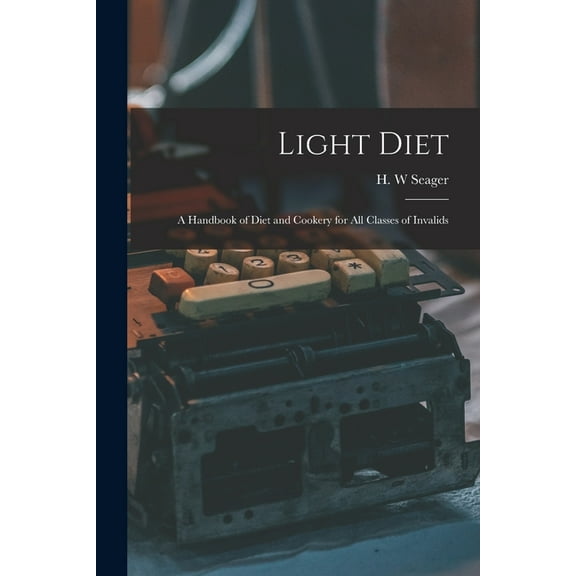 Light Diet [electronic Resource] : a Handbook of Diet and Cookery for All Classes of Invalids (Paperback)
