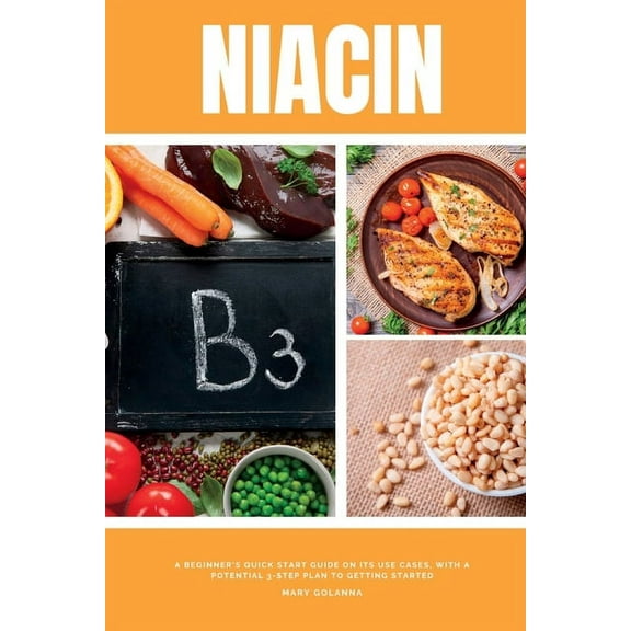 Niacin: A Beginner's Quick Start Guide on its Use Cases, With a Potential 3-Step Plan to Getting Started, (Paperback)