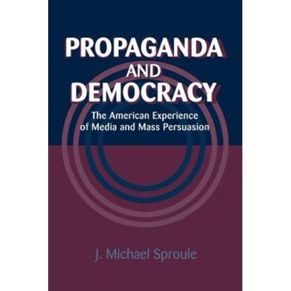 Propaganda and Democracy: The American Experience of Media and Mass Persuasion