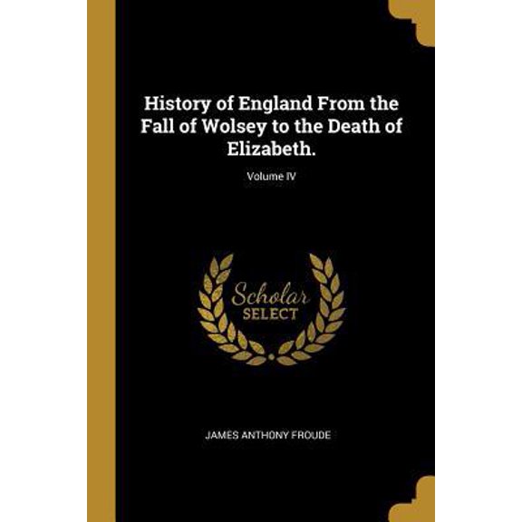 History of England from the Fall of Wolsey to the Death of Elizabeth.; Volume IV Paperback