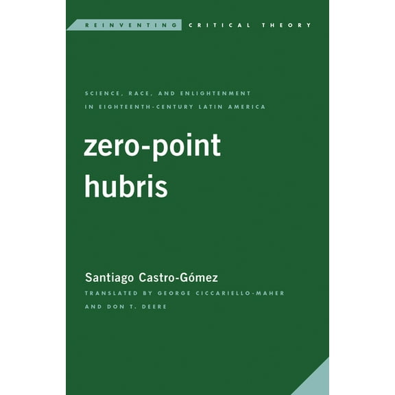 Reinventing Critical Theory Zero-Point Hubris: Science, Race, and Enlightenment in Eighteenth-Century Latin America, (Paperback)