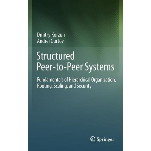 Structured Peer-To-Peer Systems: Fundamentals of Hierarchical Organization, Routing, Scaling, and Security, (Hardcover)