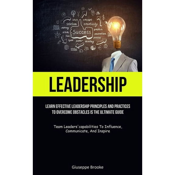 Leadership: learn Effective Leadership Principles And Practices To Overcome Obstacles Is The Ultimate Guide (Team Leader, (Paperback)