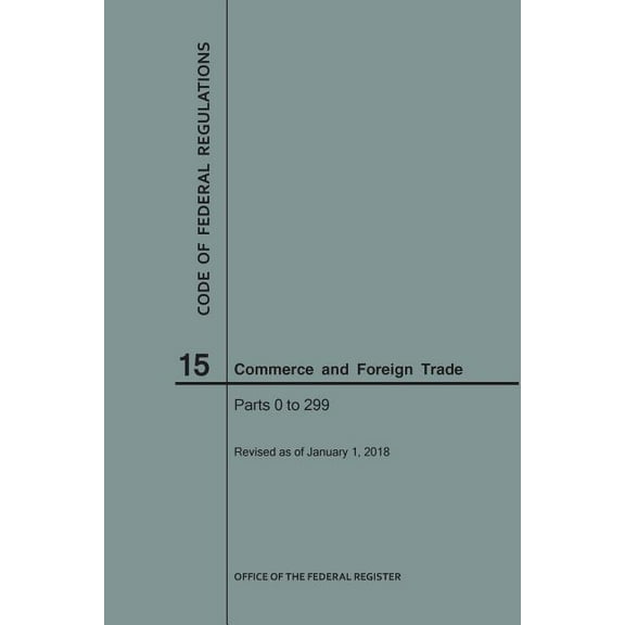 Code of Federal Regulations: Code of Federal Regulations Title 15, Commerce and Foreign Trade, Parts 0-299, 2018 (Paperback)