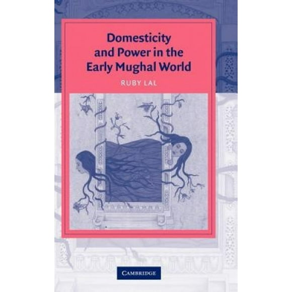 Domesticité et Pouvoir dans le Monde Mughal Primitif (Études de Cambridge dans la Civilisation Islamique)