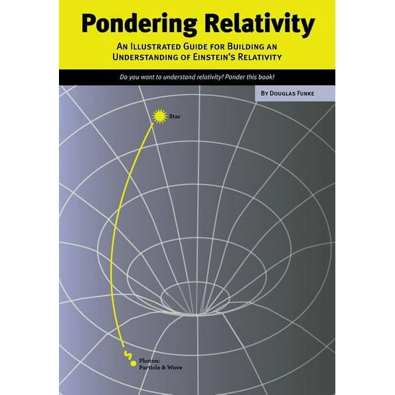 Pondering Relativity: An Illustrated Guide for Building an Understanding of Einstein's Relativity, (Paperback)