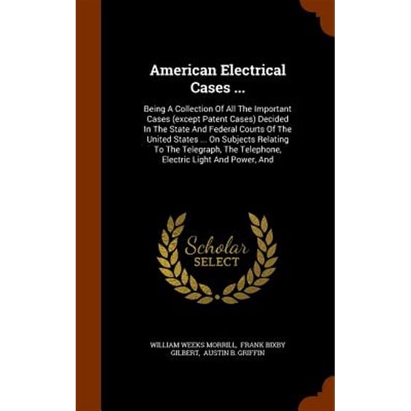Pre-Owned American Electrical Cases ... : Being A Collection Of All The Important Cases (except Patent Cases) Decided In The State And Federal Courts Of The United States ... On Subjects Relating To The Telegraph, The Telephone, Electric Light And Power, And (Hardcover)