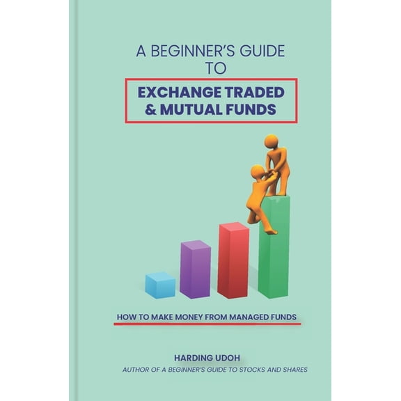 Beginner's Guide to Investing A Beginner's Guide to Exchange Traded & Mutual Funds: How to Make Money from Managed Funds, Book 2, (Paperback)