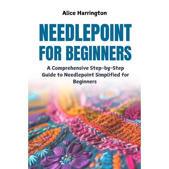 Needlepoint for Beginners: A Comprehensive Step-by-Step Guide to Needlepoint Simplified for Beginners, (Paperback)