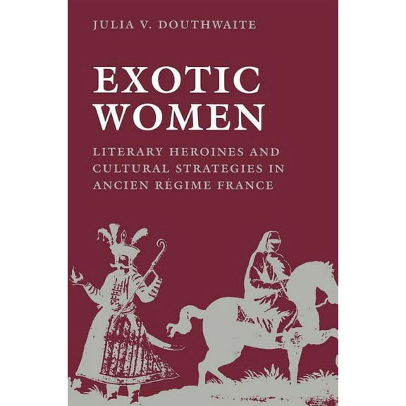 New Cultural Studies Exotic Women: Literary Heroines and Cultural Strategies in Ancient RÃ©gime France, (Paperback)