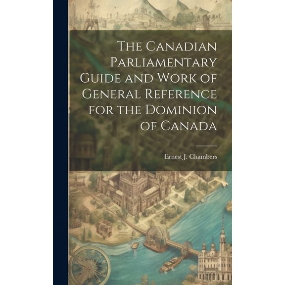 The Canadian Parliamentary Guide and Work of General Reference for the Dominion of Canada (Hardcover)