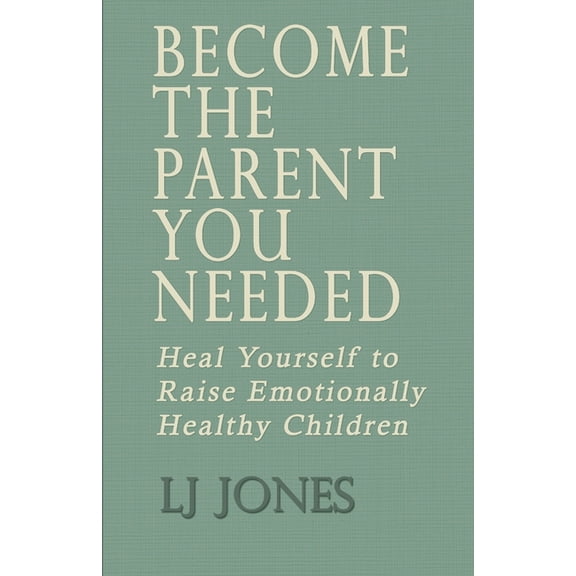 Become The Parent You Needed: Heal Yourself to Raise Emotionally Healthy Children, (Paperback)