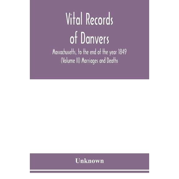 Vital records of Danvers, Massachusetts, to the end of the year 1849 (Volume II) Marriages and Deaths, (Paperback)