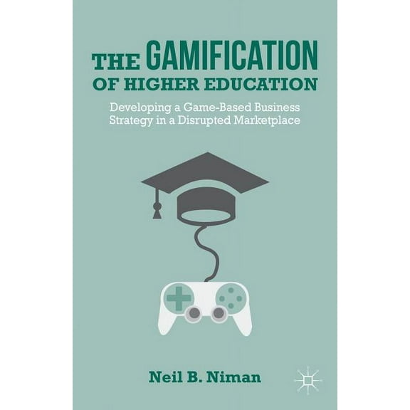The Gamification of Higher Education: Developing a Game-Based Business Strategy in a Disrupted Marketplace, (Hardcover)