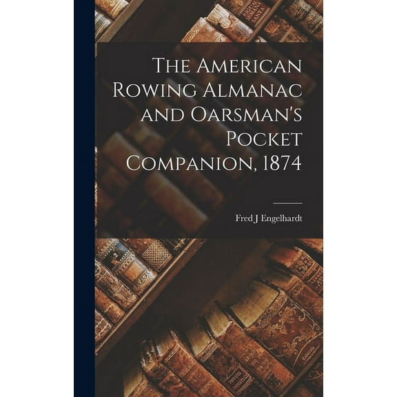 The American Rowing Almanac and Oarsman's Pocket Companion, 1874, (Hardcover)
