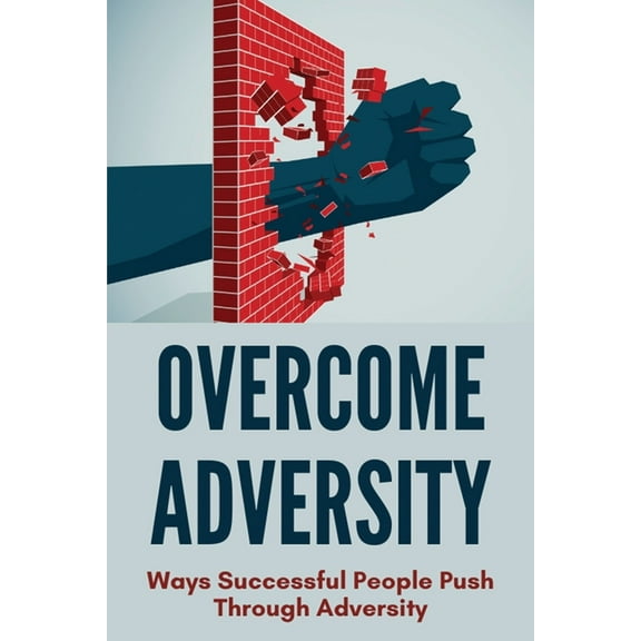 Overcome Adversity: Ways Successful People Push Through Adversity: Bouncing Back After Defeat (Paperback)