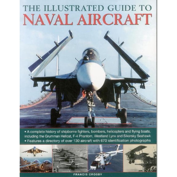 The Illustrated Guide to Naval Aircraft : A Complete History Of Shipbourne Fighters, Bombers, Helicopters And Flying Boats, Including The Grumman Helicat, F-4 Phantom, Westland Lynx And Sikorsky Seahawk (Paperback)