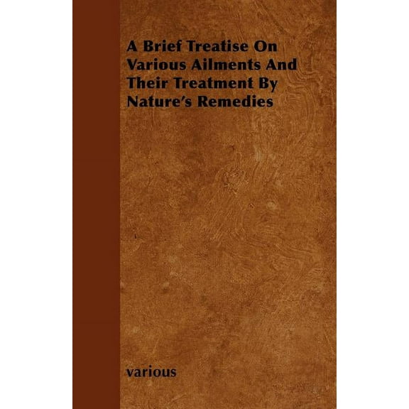 A Brief Treatise on Various Ailments and Their Treatment by Nature's Remedies, (Paperback)