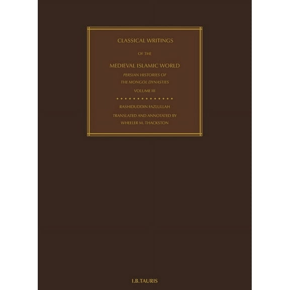 Classical Writings of the Medieval Islamic World: Persian Histories of the Mongol Dynasties Volume 3, (Hardcover)