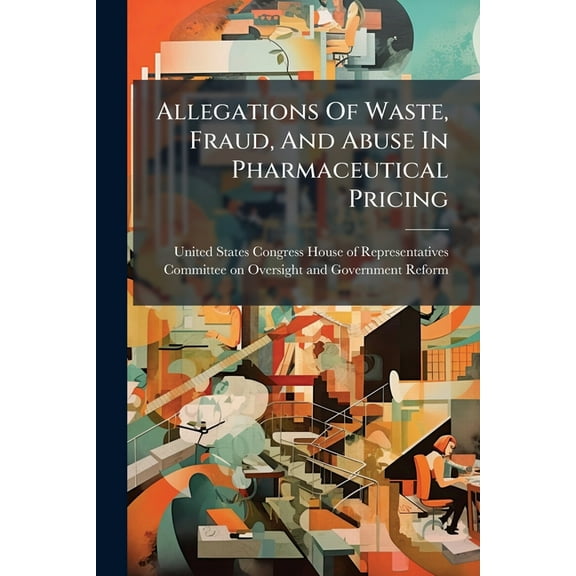 Allegations Of Waste, Fraud, And Abuse In Pharmaceutical Pricing, (Paperback)