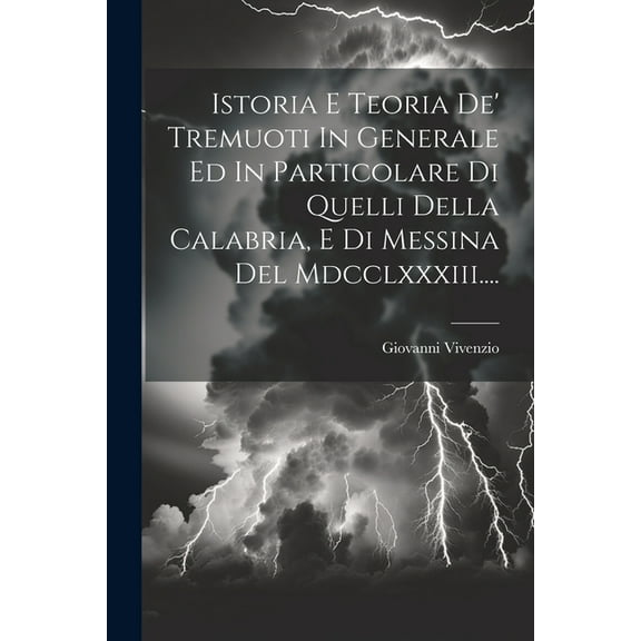Istoria E Teoria De' Tremuoti In Generale Ed In Particolare Di Quelli Della Calabria, E Di Messina Del Mdcclxxxiii.... (Paperback)