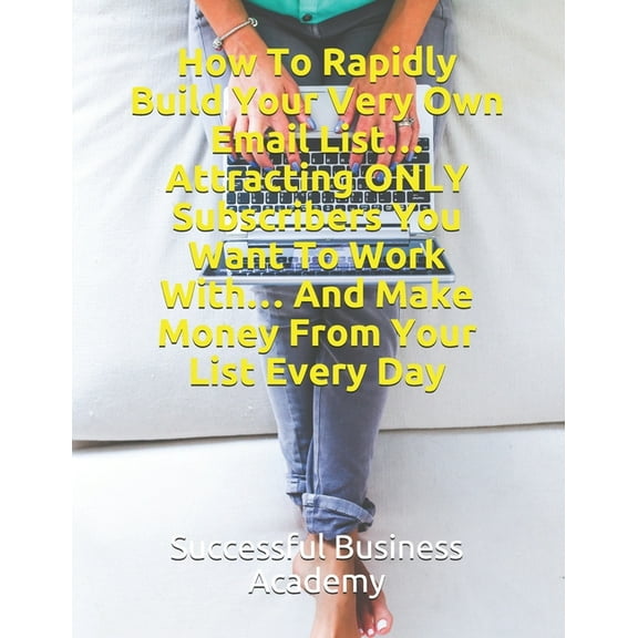 How To Rapidly Build Your Very Own Email List... Attracting ONLY Subscribers You Want To Work With... And Make Money From Your List Every Day (Paperback)