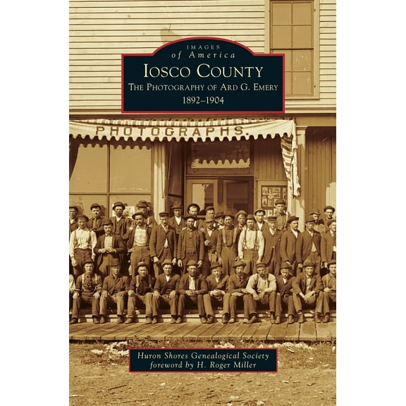 Iosco County: The Photography of Ard G. Emery 1892-1904 (Hardcover)