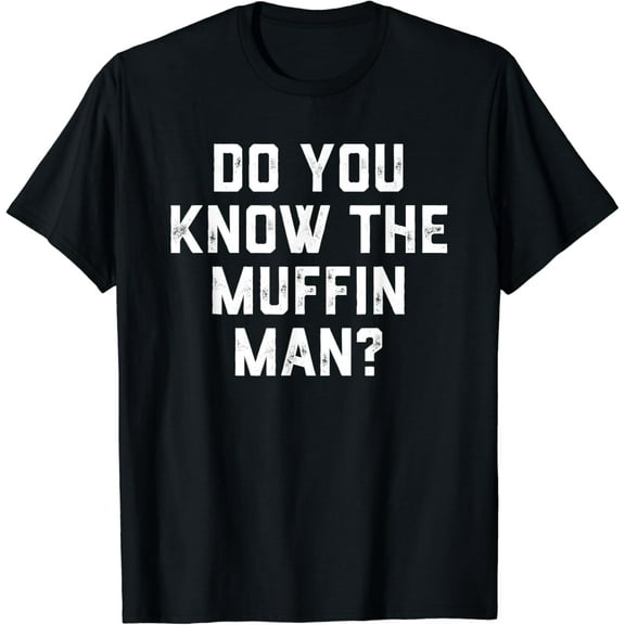 Do You Know The Muffin Man T-shirt Humor Tee mens t shirt,black,women,funny,misfits,men,journey