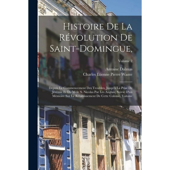 Histoire de la révolution de Saint-Domingue,: Depuis le commencement des troubles, jusqu'àla prise de Jérémie et d, (Paperback)