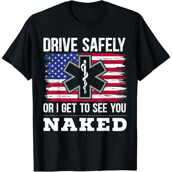 Drive Safely Or I Get To See You Naked EMT EMS Paramedic T-Shirt men and women can wear, black, white, gifts