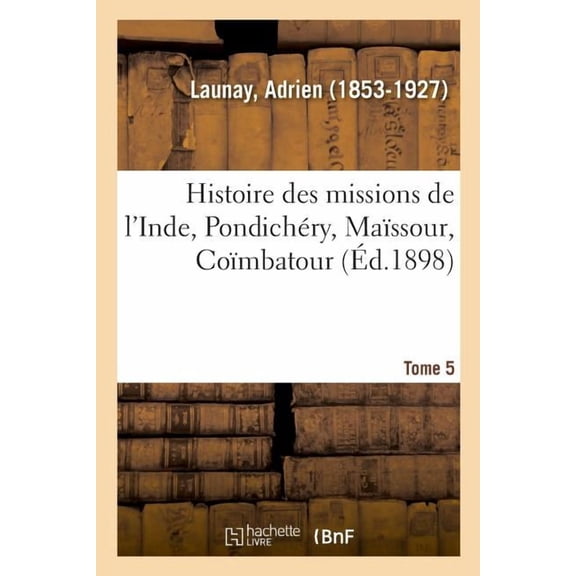 Histoire Des Missions de l'Inde, Pondichéry, Maïssour, Coïmbatour. Tome 5 : 1823-1897 (Paperback)