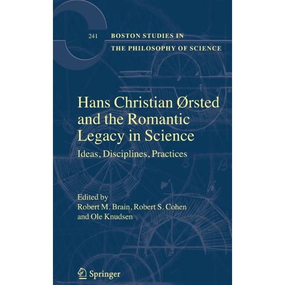 Boston Studies in the Philosophy and His Hans Christian ÃRsted and the Romantic Legacy in Science: Ideas, Disciplines, Practices, Book 241, (Hardcover)