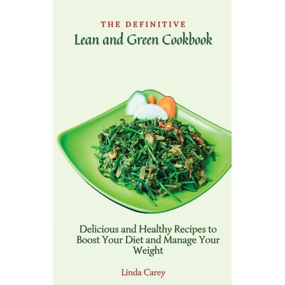The Definitive Lean and Green Cookbook: Delicious and Healthy Recipes to Boost Your Diet and Manage Your Weight, (Hardcover)