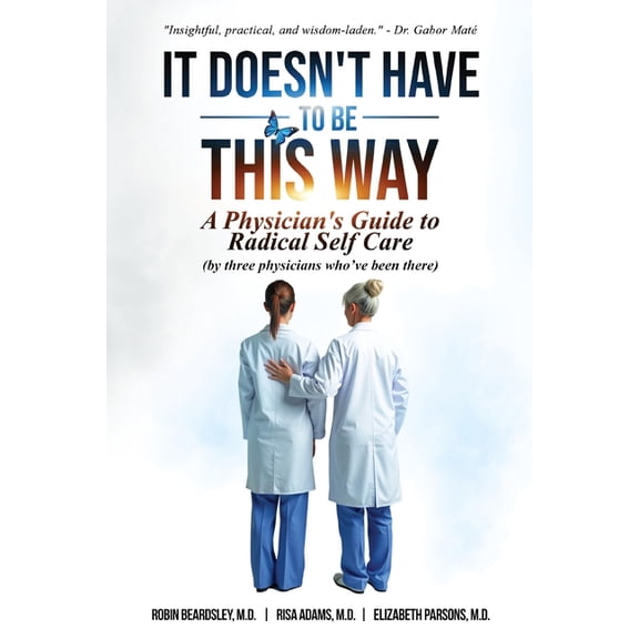 It Doesn't Have To Be This Way: A Physician's Guide To Radical Self Care (by three physicians who've been there), (Paperback)
