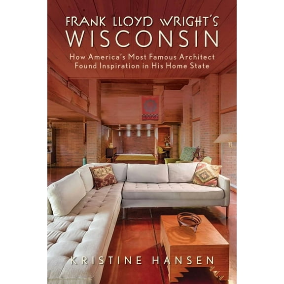 Frank Lloyd Wright's Wisconsin: How America's Most Famous Architect Found Inspiration in His Home State, (Paperback)