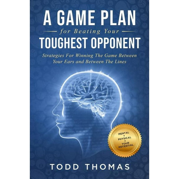 A Game Plan for Beating Your Toughest Opponent: Strategies For Winning The Game Between Your Ears and Between The Lines Paperback