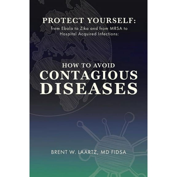 Protect Yourself: From Ebola to Zika and From MRSA to Hospital Acquired Infections: How to Avoid Contagious Diseases, (Paperback)