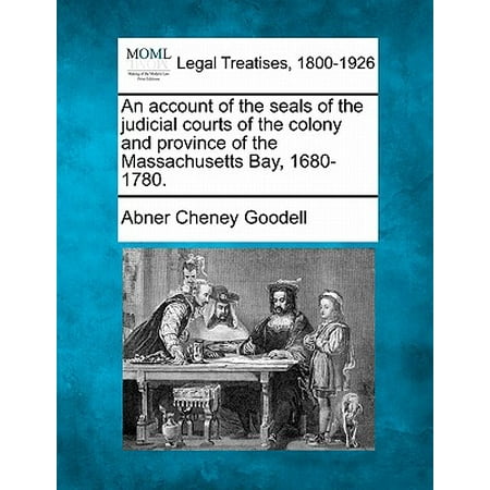Massachusets Bay - An Account of the Seals of the Judicial Courts of the Colony and Province of the Massachusetts Bay, 1680-1780. (Paperback)