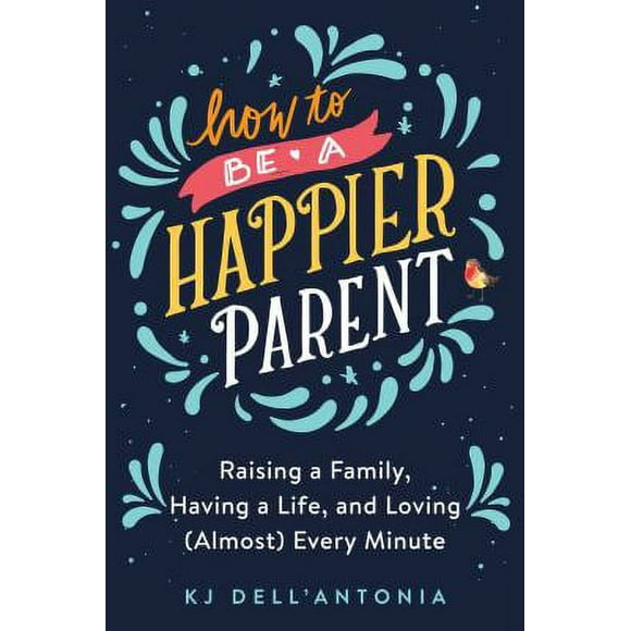 Pre-Owned How to Be a Happier Parent: Raising a Family, Having a Life, and Loving (Almost) Every Minute (Hardcover) 0735210470 9780735210479