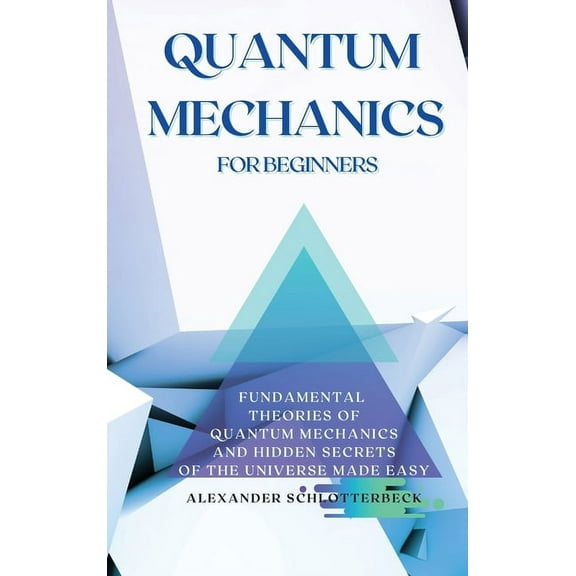 Quantum Mechanics for Beginners: Fundamental Theories of Quantum Mechanics and Hidden Secrets of the Universe Made Easy, (Hardcover)