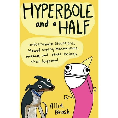 Hyperbole and a Half : Unfortunate Situations, Flawed Coping Mechanisms, Mayhem, and Other Things That