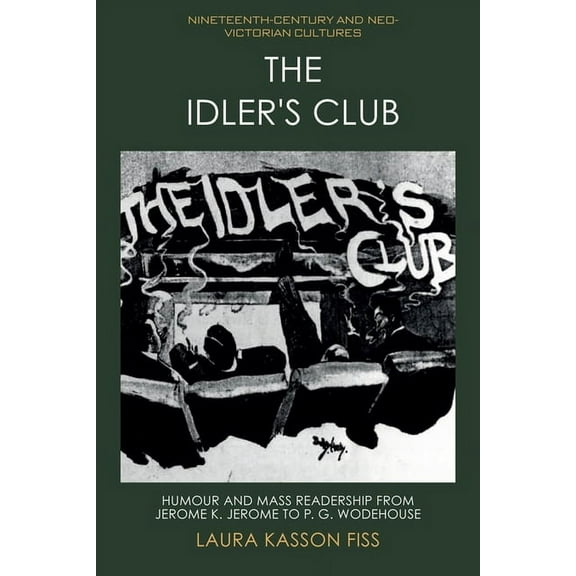 Nineteenth-Century and Neo-Victorian Cul The Idler's Club: Humour and Mass Readership from Jerome K. Jerome to P. G. Wodehouse, (Paperback)